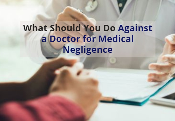 What Should You Do Against a Doctor for Medical Negligence?